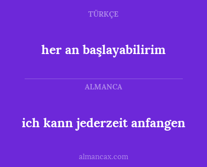 her an başlayabilirim - ich kann jederzeit anfangen