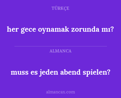 her gece oynamak zorunda mı? - muss es jeden abend spielen?