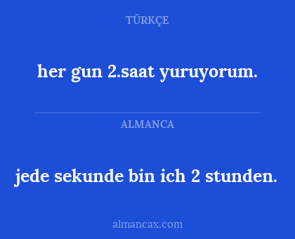 jede sekunde bin ich 2 stunden. - her gun 2.saat yuruyorum.