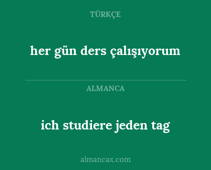 ich studiere jeden tag - her gün ders çalışıyorum