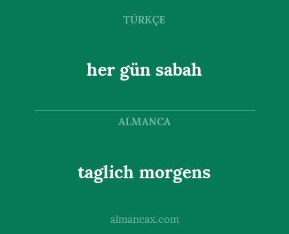 her gün sabah - taglich morgens