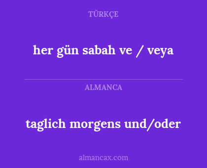 taglich morgens und/oder - her gün sabah ve / veya