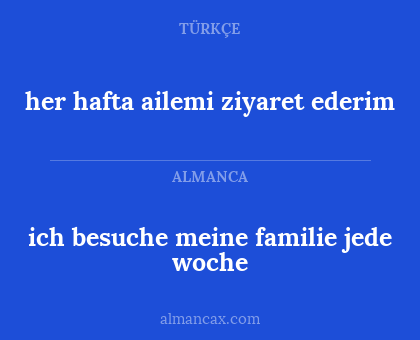 her hafta ailemi ziyaret ederim - ich besuche meine familie jede woche