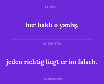 jeden richtig liegt er im falsch. - her haklı o yanlış.