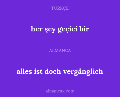 alles ist doch vergänglich - her şey geçici bir