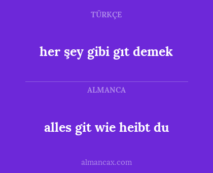 alles git wie heibt du - her şey gibi gıt demek