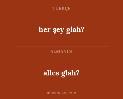 alles glah? - her şey glah?