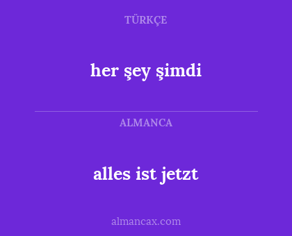 her şey şimdi - alles ist jetzt