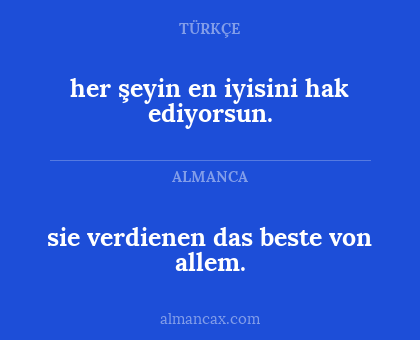 sie verdienen das beste von allem. - her şeyin en iyisini hak ediyorsun.