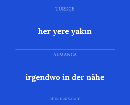 irgendwo in der nähe - her yere yakın