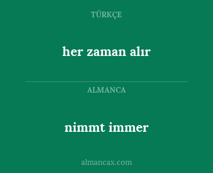 nimmt immer - her zaman alır