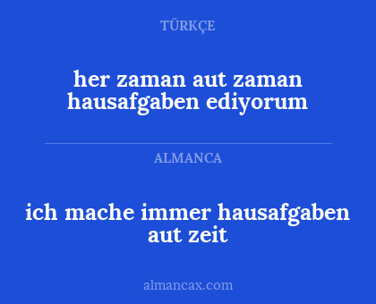her zaman aut zaman hausafgaben ediyorum - ich mache immer hausafgaben aut zeit