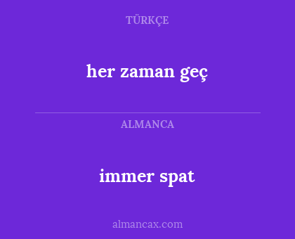 immer spat - her zaman geç