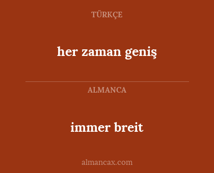 immer breit - her zaman geniş