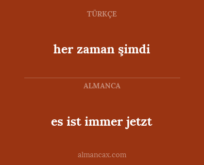 es ist immer jetzt - her zaman şimdi