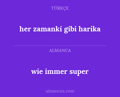 wie immer super - her zamanki gibi harika