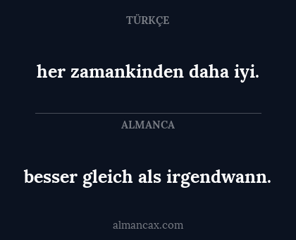 her zamankinden daha iyi. - besser gleich als irgendwann.