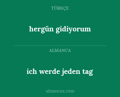 ich werde jeden tag - hergün gidiyorum