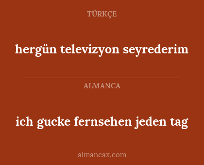 hergün televizyon seyrederim - ich gucke fernsehen jeden tag