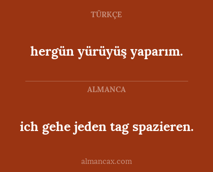 ich gehe jeden tag spazieren. - hergün yürüyüş yaparım.