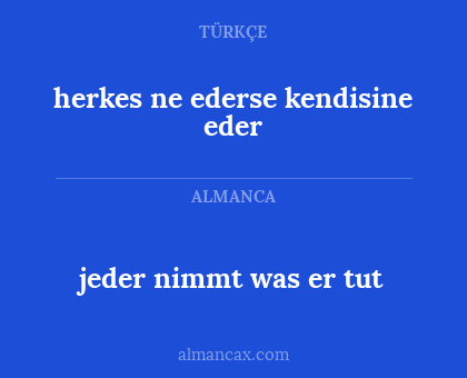 jeder nimmt was er tut - herkes ne ederse kendisine eder