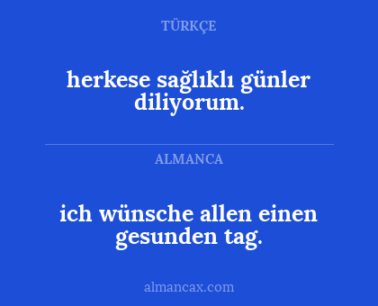 herkese sağlıklı günler diliyorum. - ich wünsche allen einen gesunden tag.