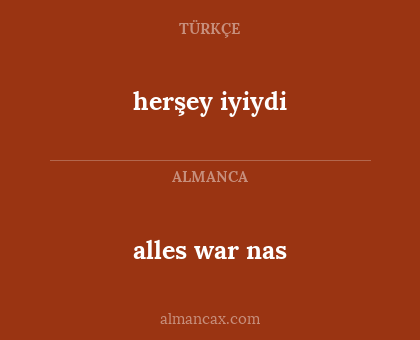 alles war nas - herşey iyiydi