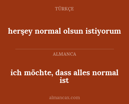 herşey normal olsun istiyorum - ich möchte, dass alles normal ist