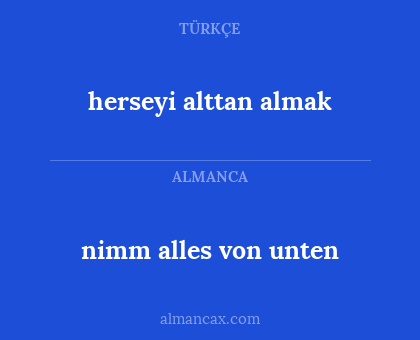 herseyi alttan almak - nimm alles von unten