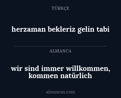 herzaman bekleriz gelin tabi - wir sind immer willkommen, kommen natürlich