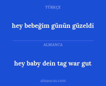 hey baby
dein tag war gut - hey bebeğim günün güzeldi