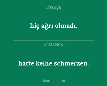 hatte keine schmerzen. - hiç ağrı olmadı.