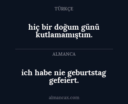 ich habe nie geburtstag gefeiert. - hiç bir doğum günü kutlamamıştım.