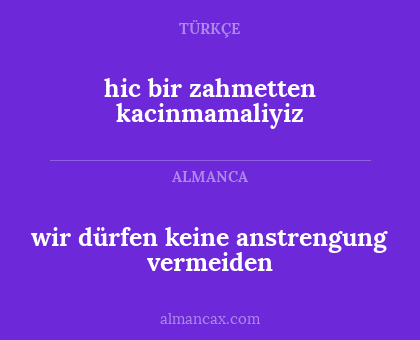 hic bir zahmetten kacinmamaliyiz - wir dürfen keine anstrengung vermeiden