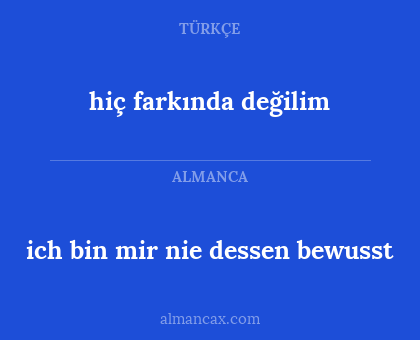 ich bin mir nie dessen bewusst - hiç farkında değilim