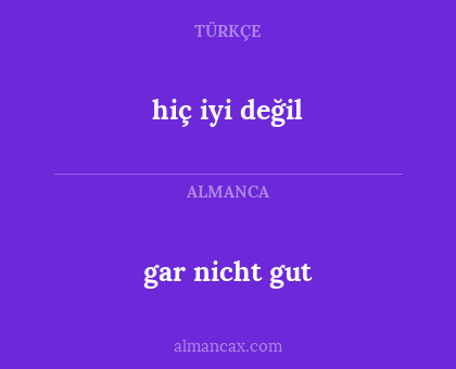 hiç iyi değil - gar nicht gut