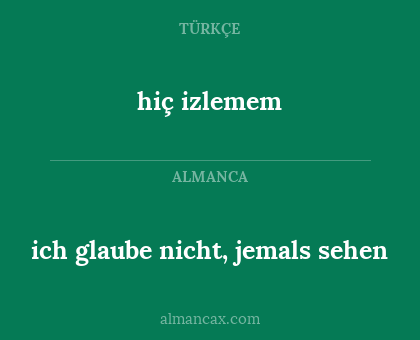 hiç izlemem - ich glaube nicht, jemals sehen