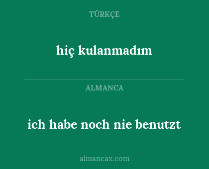 hiç kulanmadım - ich habe noch nie benutzt