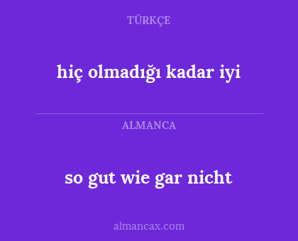 so gut wie gar nicht - hiç olmadığı kadar iyi