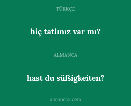 hast du süßigkeiten? - hiç tatlınız var mı?