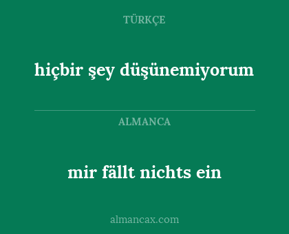 mir fällt nichts ein - hiçbir şey düşünemiyorum