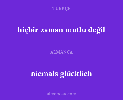 niemals glücklich - hiçbir zaman mutlu değil