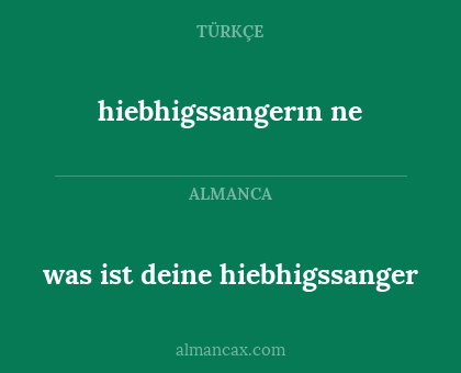 hiebhigssangerın ne - was ist deine hiebhigssanger