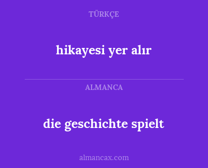 die geschichte spielt - hikayesi yer alır