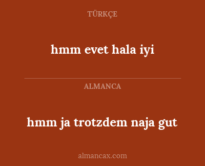 hmm evet hala iyi - hmm ja trotzdem naja gut