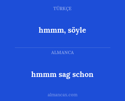hmmm, söyle - hmmm sag schon