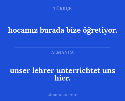 hocamız burada bize öğretiyor. - unser lehrer unterrichtet uns hier.