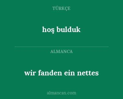 hoş bulduk - wir fanden ein nettes