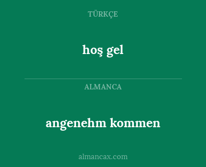 hoş gel - angenehm kommen