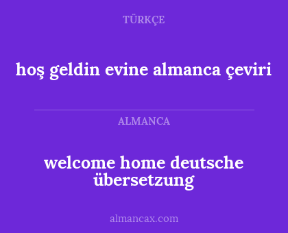 welcome home deutsche übersetzung - hoş geldin evine almanca çeviri